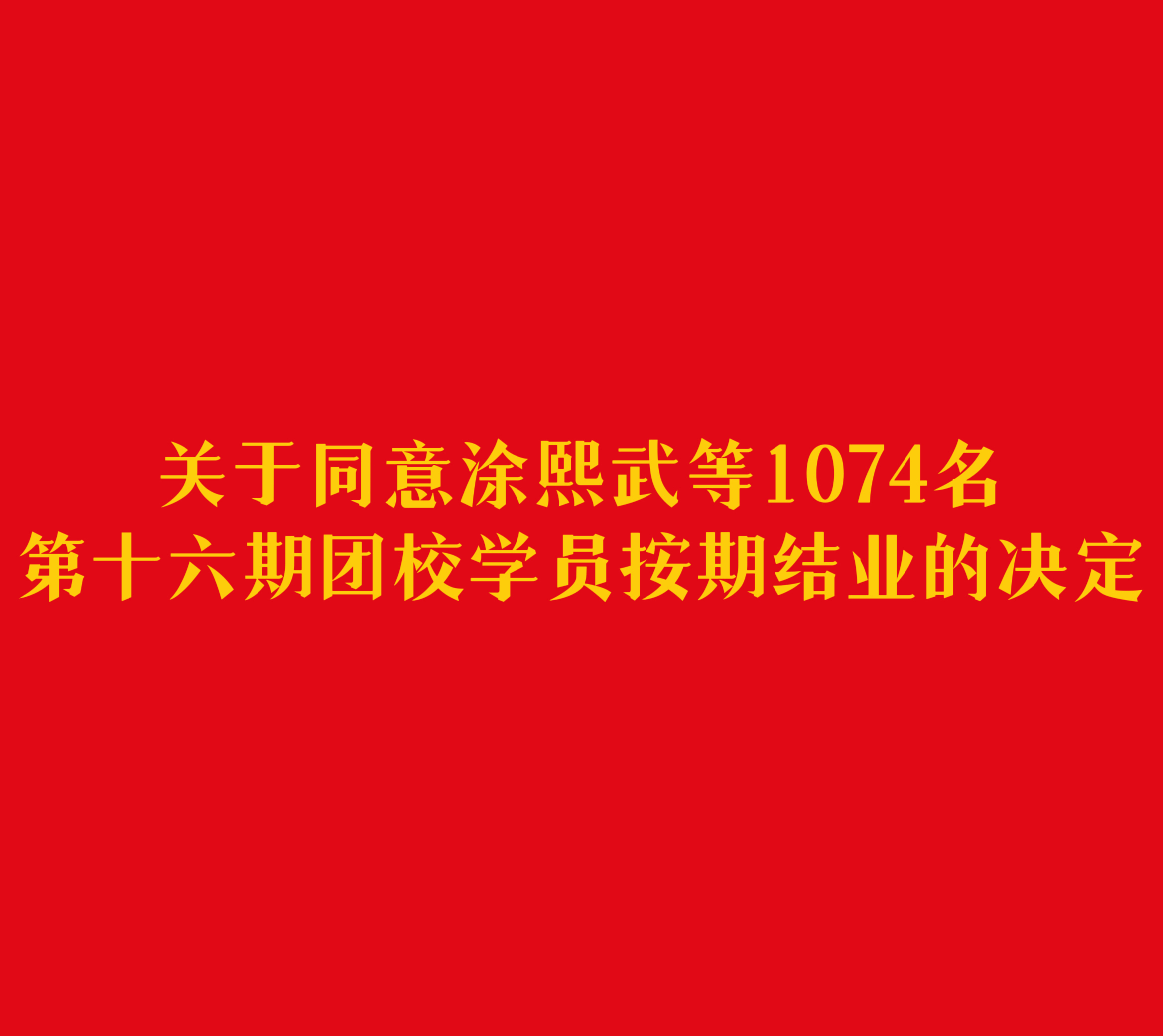 关于同意涂熙武等1074名第十六期团校学员按期结业的决定